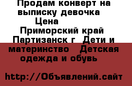 Продам конверт на выписку(девочка) › Цена ­ 1 000 - Приморский край, Партизанск г. Дети и материнство » Детская одежда и обувь   